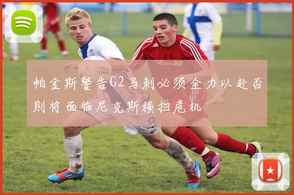 帕金斯警告G2马刺必须全力以赴否则将面临尼克斯横扫危机