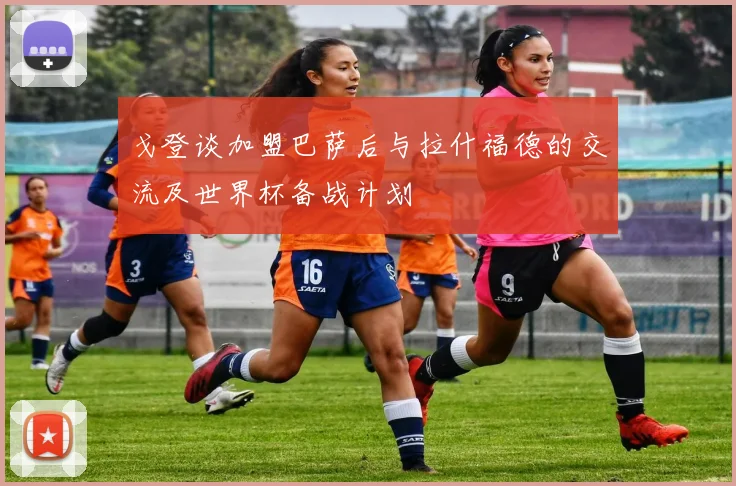 戈登谈加盟巴萨后与拉什福德的交流及世界杯备战计划