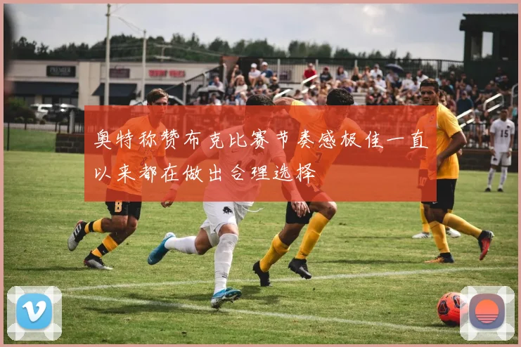 奥特称赞布克比赛节奏感极佳一直以来都在做出合理选择