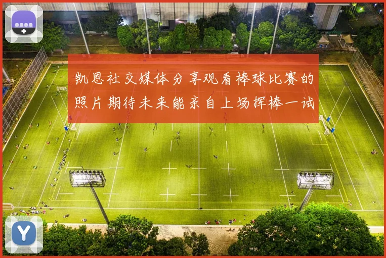 凯恩社交媒体分享观看棒球比赛的照片期待未来能亲自上场挥棒一试
