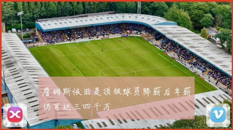 詹姆斯依旧是顶级球员降薪后年薪仍可达三四千万