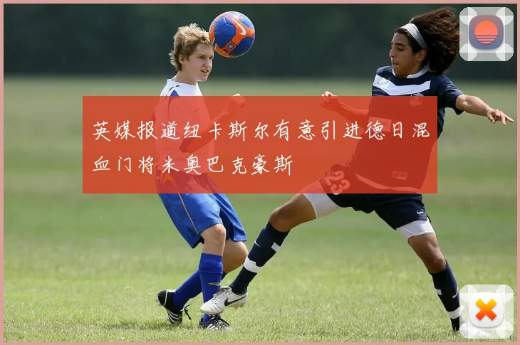 英媒报道纽卡斯尔有意引进德日混血门将米奥巴克豪斯
