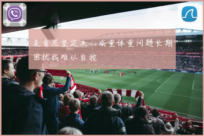 麦肯尼坚定决心减重体重问题长期困扰我难以自控