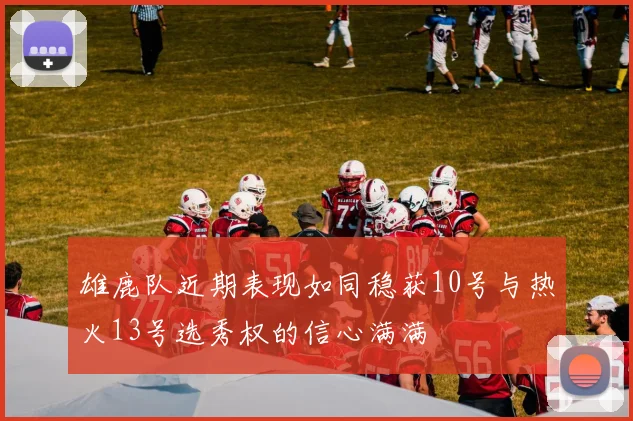 雄鹿队近期表现如同稳获10号与热火13号选秀权的信心满满