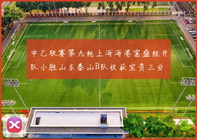 中乙联赛第九轮上海海港富盛经开队小胜山东泰山B队收获宝贵三分