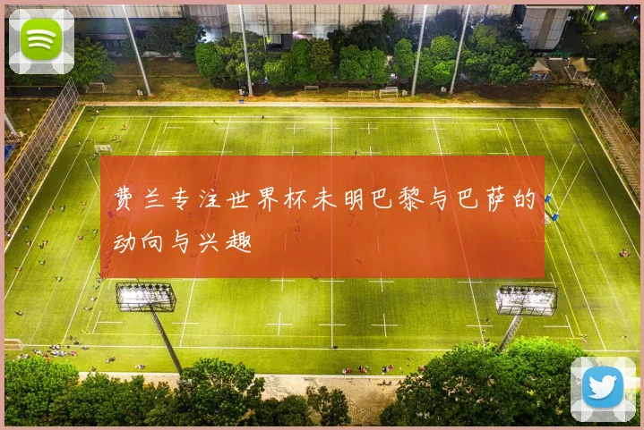 费兰专注世界杯未明巴黎与巴萨的动向与兴趣