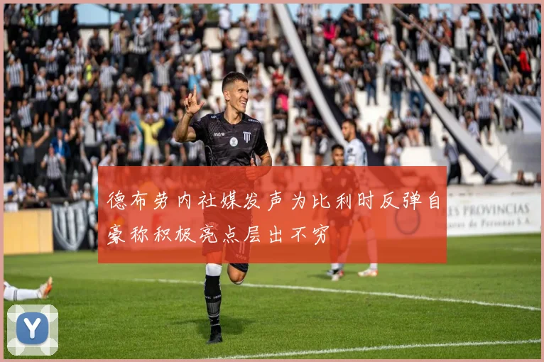 德布劳内社媒发声为比利时反弹自豪称积极亮点层出不穷