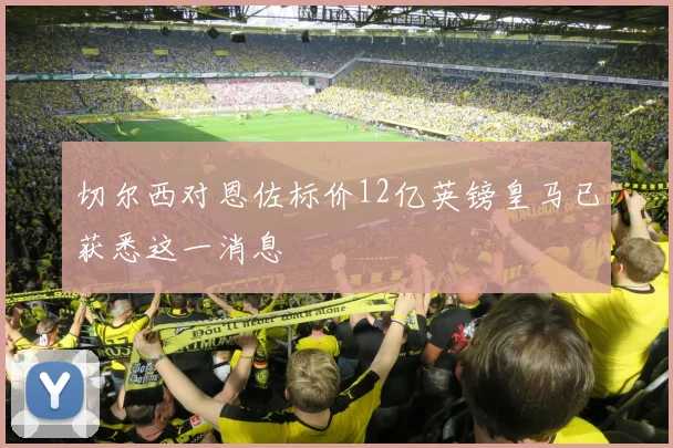切尔西对恩佐标价12亿英镑皇马已获悉这一消息